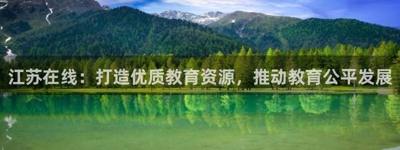 新航娱乐app下载：江苏在线：打造优质教育资源，推动教育公平