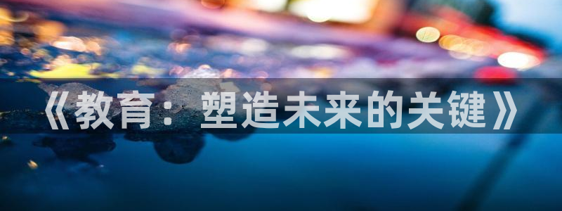 新航海娱乐会所怎么样啊：《教育：塑造未来的关键》