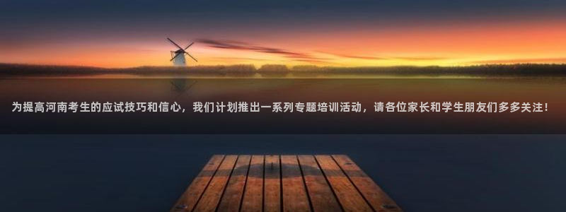 新航娱乐app下载安装：为提高河南考生的应试技巧和信心，我们