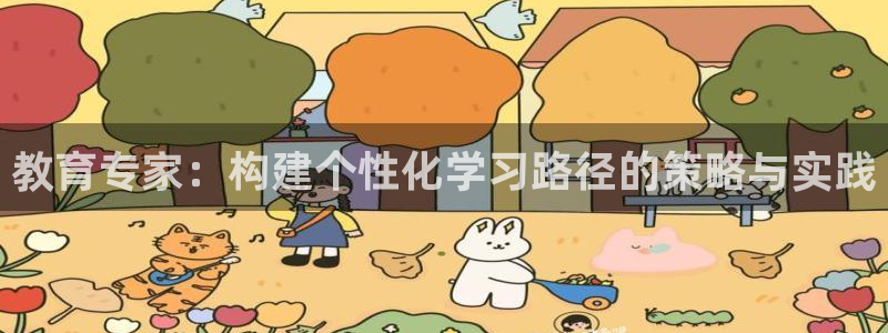 新航娱乐公司地址查询：教育专家：构建个性化学习路径的策略与实
