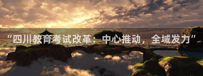 娱乐界的新航母：“四川教育考试改革：中心推动，全域发力”