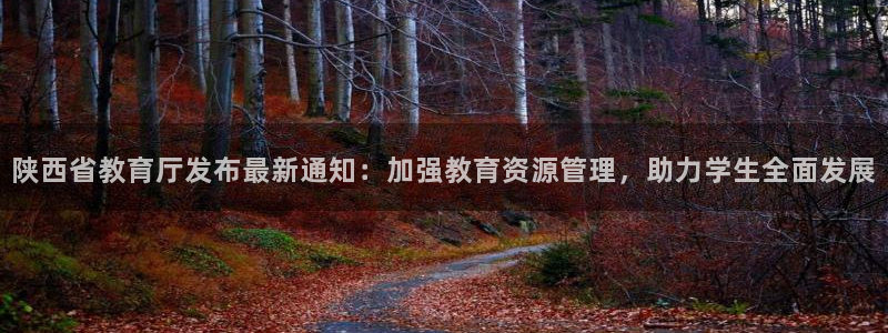 新航足浴娱乐会所：陕西省教育厅发布最新通知：加强教育资源管理