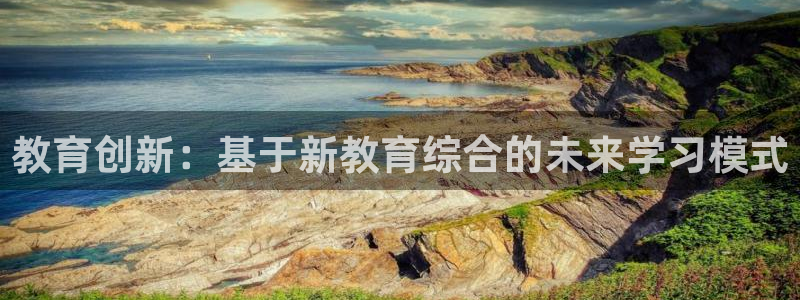 新航娱乐平台登录蒋渭水：教育创新：基于新教育综合的未来学习模