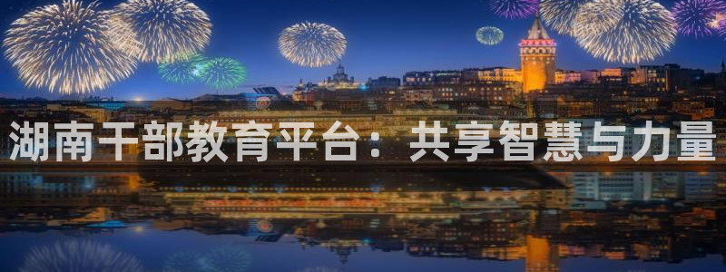 武汉中创新航娱乐室：湖南干部教育平台：共享智慧与力量