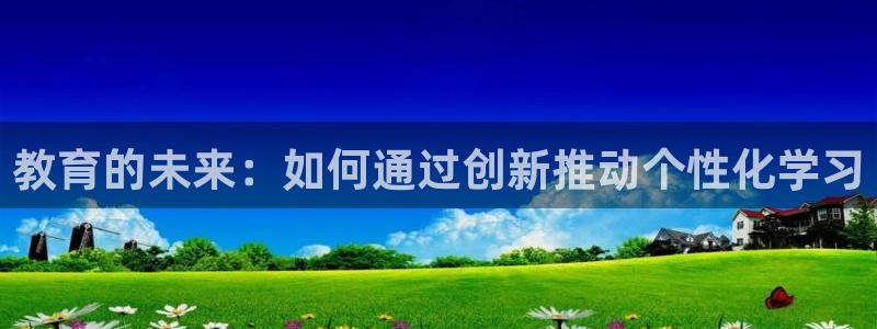 新航娱乐官网地址：教育的未来：如何通过创新推动个性化学习