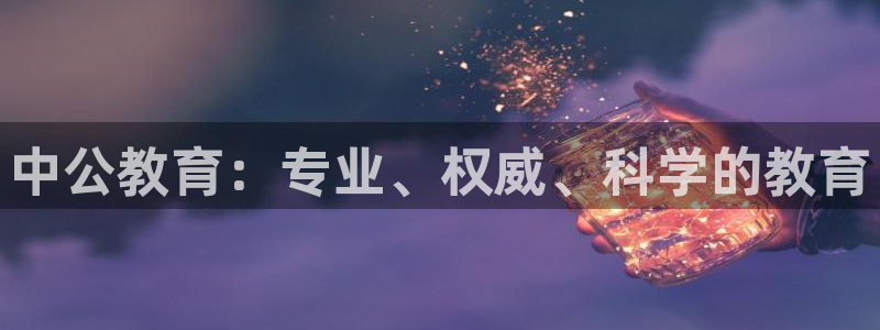 新航娱乐值得买吗：中公教育：专业、权威、科学的教育