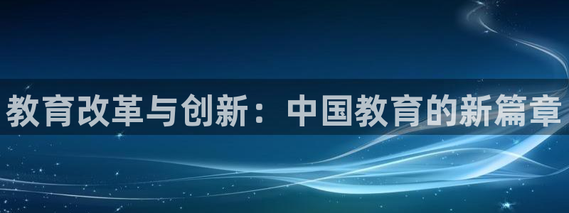 新航娱乐官网入口：教育改革与创新：中国教育的新篇章