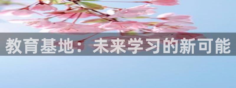 新航娱乐设施：教育基地：未来学习的新可能