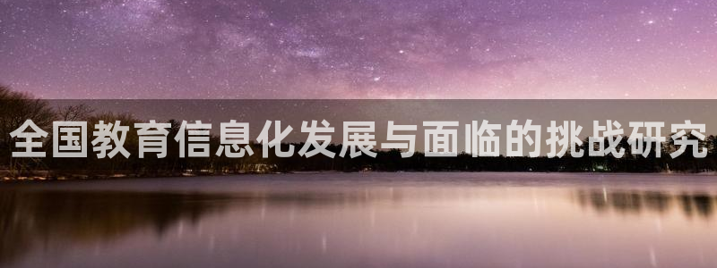 新航娱乐最新开户信息：全国教育信息化发展与面临的挑战研究