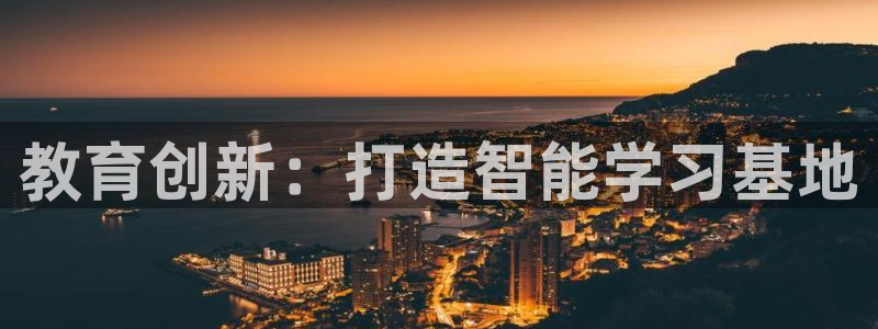 新航娱乐黑：教育创新：打造智能学习基地
