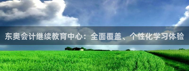 新航娱乐最新产品发布：东奥会计继续教育中心：全面覆盖、个性化