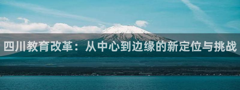 新航娱乐集团最新消息：四川教育改革：从中心到边缘的新定位与挑