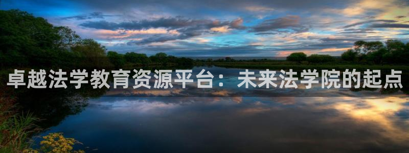 新航娱乐app下载安装：卓越法学教育资源平台：未来法学院的起