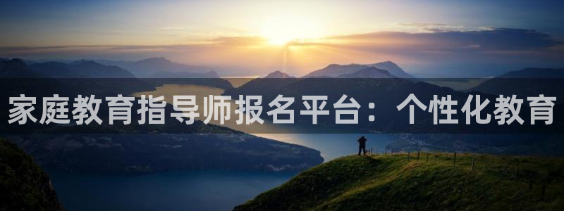 新航娱乐app下载安装：家庭教育指导师报名平台：个性化教育