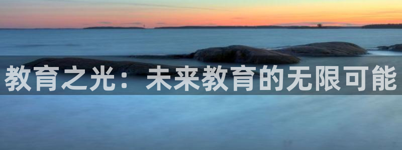 新航娱乐登录网站：教育之光：未来教育的无限可能